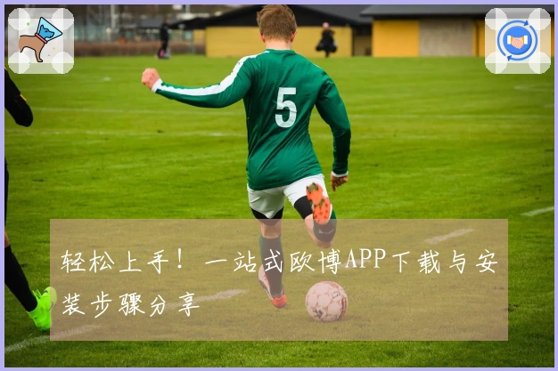 轻松上手!一站式欧博APP下载与安装步骤分享