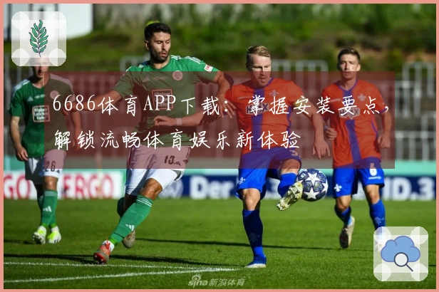 6686体育APP下载：掌握安装要点，解锁流畅体育娱乐新体验